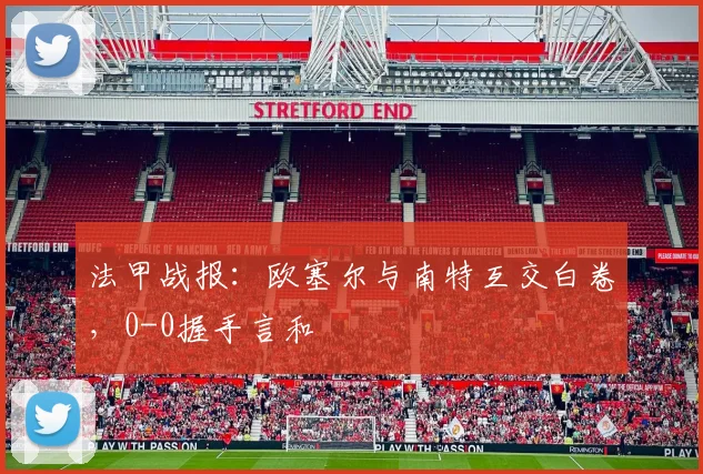 法甲战报：欧塞尔与南特互交白卷，0-0握手言和