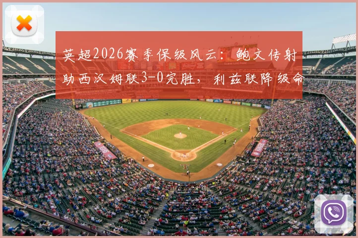 英超2026赛季保级风云：鲍文传射助西汉姆联3-0完胜，利兹联降级命运解析及历年降级球队盘点
