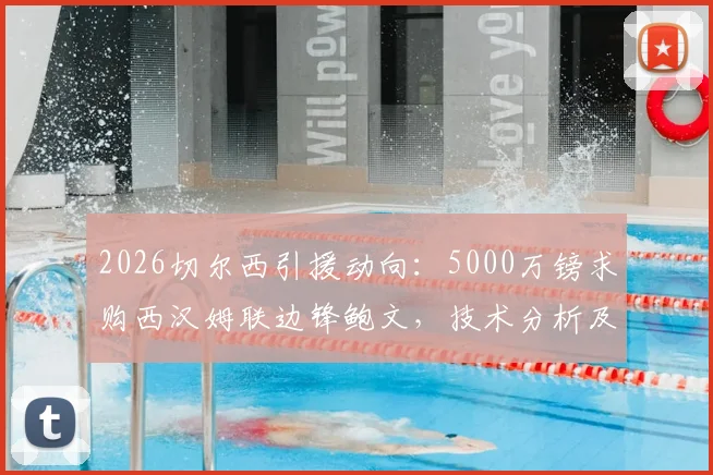 2026切尔西引援动向：5000万镑求购西汉姆联边锋鲍文，技术分析及转会前景深度解读