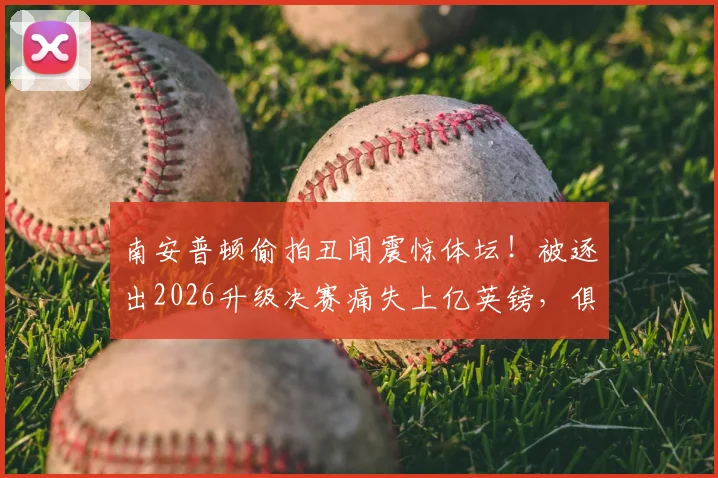 南安普顿偷拍丑闻震惊体坛！被逐出2026升级决赛痛失上亿英镑，俱乐部何去何从？