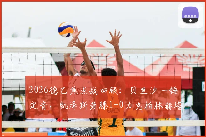 2026德乙焦点战回顾：贝里沙一锤定音，凯泽斯劳滕1-0力克柏林赫塔，升级形势再生变数