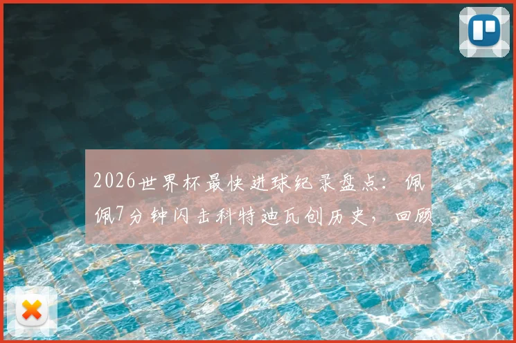 2026世界杯最快进球纪录盘点:佩佩7分钟闪击科特迪瓦创历史,回顾世界杯史上十大闪电破门