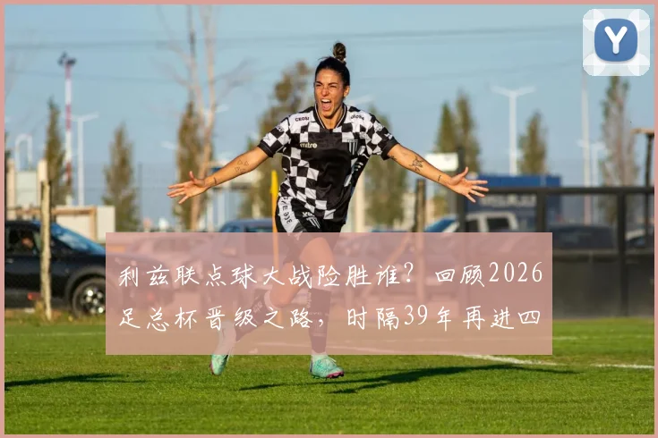 利兹联点球大战险胜谁？回顾2026足总杯晋级之路，时隔39年再进四强全记录