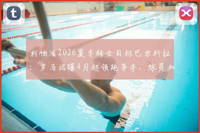 利物浦2026夏季转会目标巴尔科拉：罗马诺曝4月起领跑争夺，球员加盟意愿强烈