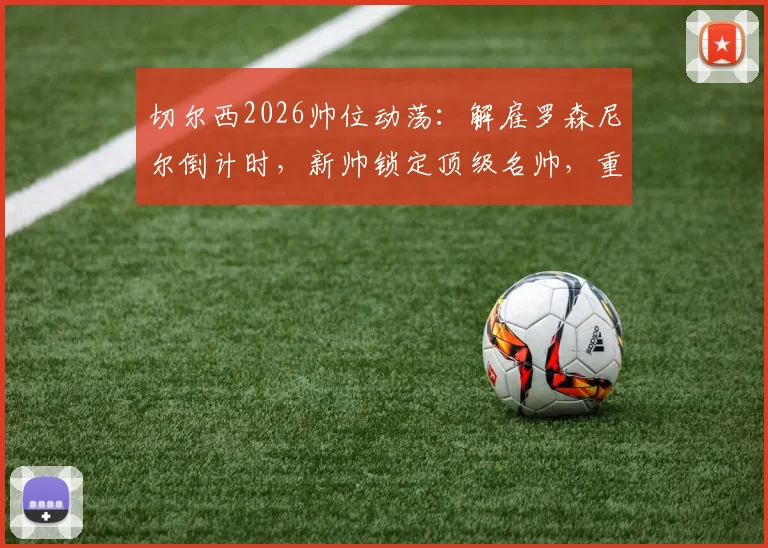 切尔西2026帅位动荡：解雇罗森尼尔倒计时，新帅锁定顶级名帅，重建计划深度解析