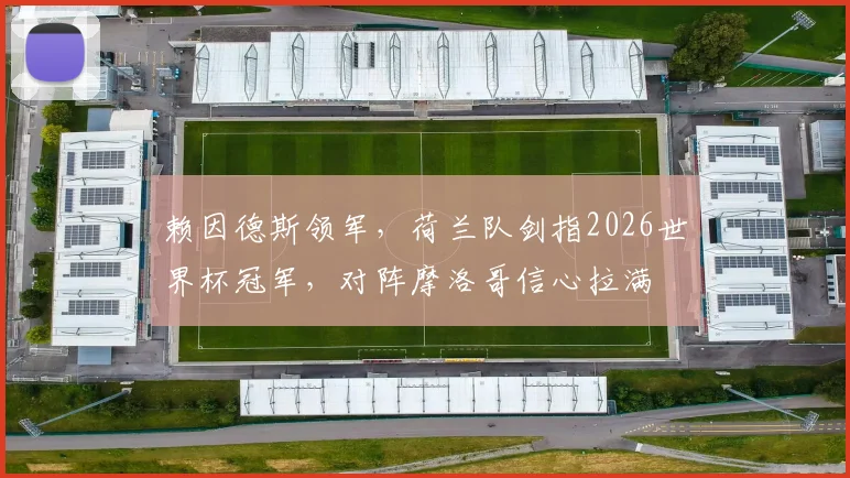 赖因德斯领军，荷兰队剑指2026世界杯冠军，对阵摩洛哥信心拉满