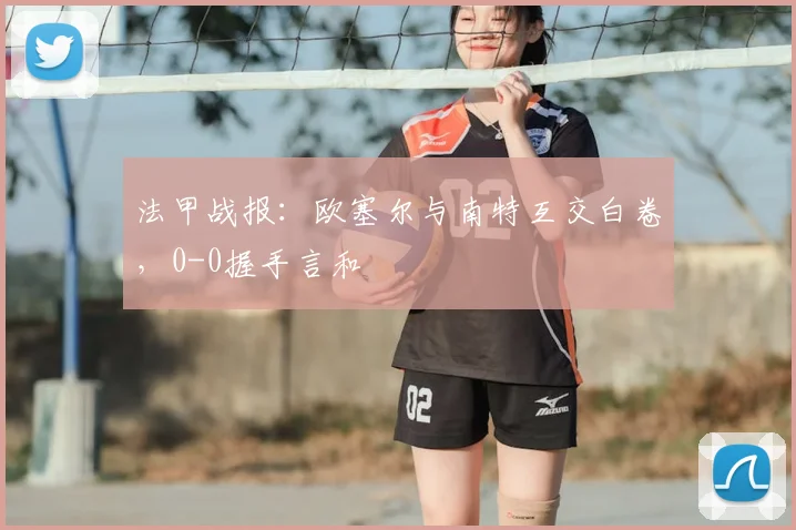 法甲战报：欧塞尔与南特互交白卷，0-0握手言和