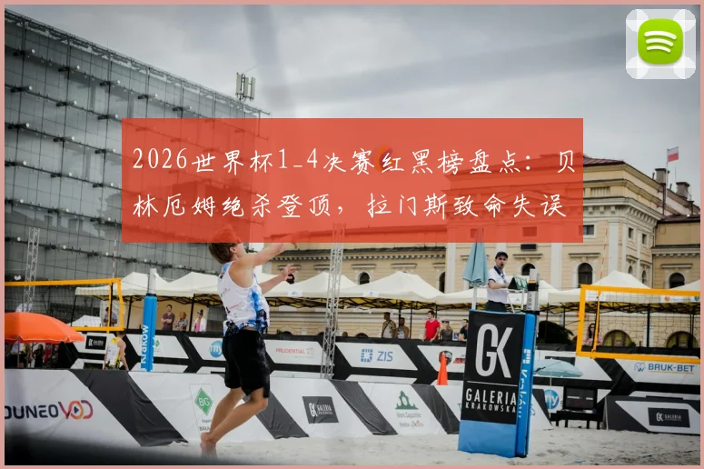 2026世界杯1_4决赛红黑榜盘点：贝林厄姆绝杀登顶，拉门斯致命失误遭批