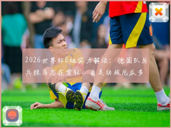 2026世界杯E组实力解读：德国队厉兵秣马志在雪耻，南美劲旅厄瓜多尔能否再造冷门？