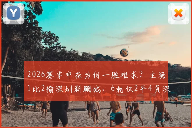 2026赛季申花为何一胜难求？主场1比2输深圳新鹏城，6轮仅2平4负深度解析