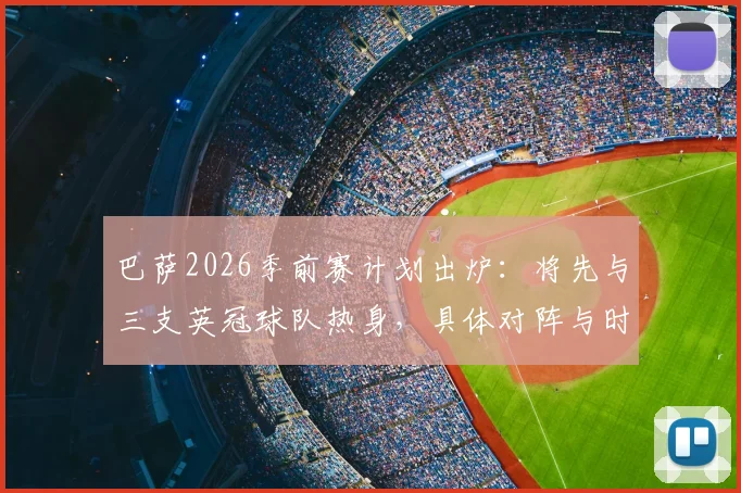 巴萨2026季前赛计划出炉:将先与三支英冠球队热身,具体对阵与时间一览