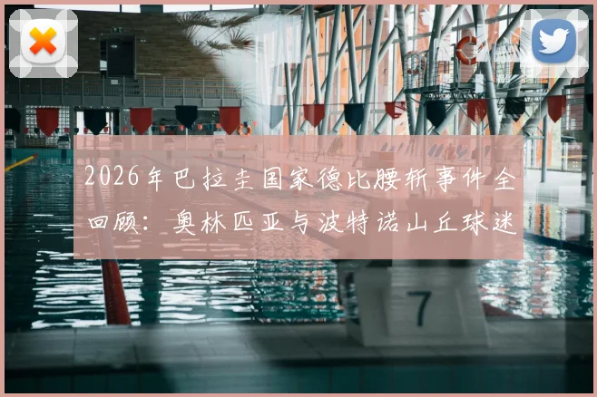 2026年巴拉圭国家德比腰斩事件全回顾:奥林匹亚与波特诺山丘球迷冲突详情、赛事取消后续处理及南美赛场安全反思
