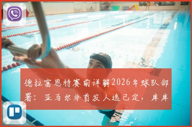 德拉富恩特赛前详解2026年球队部署：亚马尔非首发人选已定，库库转会风波不影响出战